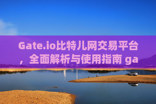 Gate.io比特儿网交易平台，全面解析与使用指南 gateio比特儿网交易平台网
