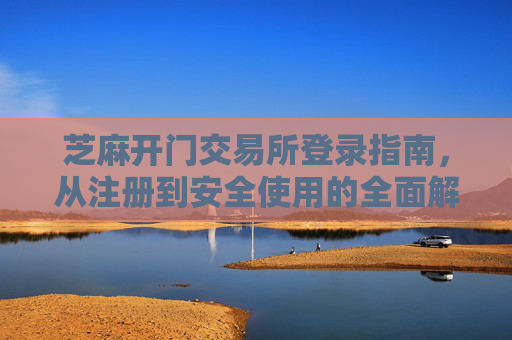 芝麻开门交易所登录指南，从注册到安全使用的全面解析