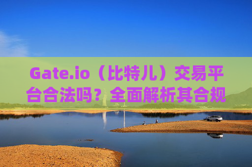 Gate.io（比特儿）交易平台合法吗？全面解析其合规性与安全性 gateio比特儿 交易平台合法吗