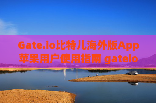 Gate.io比特儿海外版App苹果用户使用指南 gateio比特儿海外版app苹果