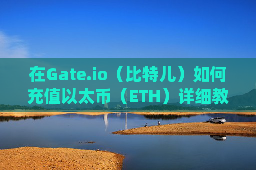 在Gate.io（比特儿）如何充值以太币（ETH）详细教程 在gateio比特儿怎么充值以太币