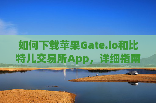 如何下载苹果Gate.io和比特儿交易所App，详细指南 下载苹果gateio比特儿交易所app