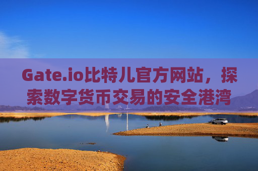 Gate.io比特儿官方网站，探索数字货币交易的安全港湾 gateio比特儿官方网站哪个岛