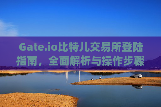Gate.io比特儿交易所登陆指南，全面解析与操作步骤 gateio比特儿交易所登陆