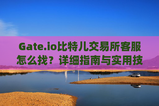 Gate.io比特儿交易所客服怎么找？详细指南与实用技巧 gateio比特儿交易所客服怎么找