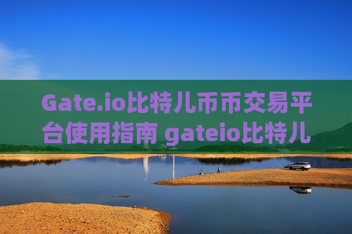 Gate.io比特儿币币交易平台使用指南 gateio比特儿怎么币币交易平台