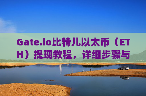 Gate.io比特儿以太币（ETH）提现教程，详细步骤与注意事项 gateio比特儿以太币如何提现