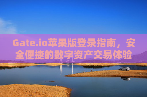 Gate.io苹果版登录指南，安全便捷的数字资产交易体验