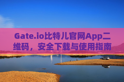 Gate.io比特儿官网App二维码，安全下载与使用指南 gateio比特儿官网app二维码