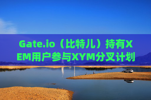 Gate.io（比特儿）持有XEM用户参与XYM分叉计划全指南 gateio比特儿持有xem分xym计划