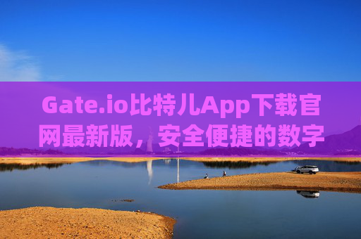 Gate.io比特儿App下载官网最新版，安全便捷的数字货币交易平台 gateio比特儿app下载官网下载最新版