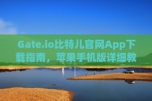 Gate.io比特儿官网App下载指南，苹果手机版详细教程 gateio比特儿官网app下载苹果手机版