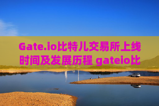 Gate.io比特儿交易所上线时间及发展历程 gateio比特儿什么时候上线的
