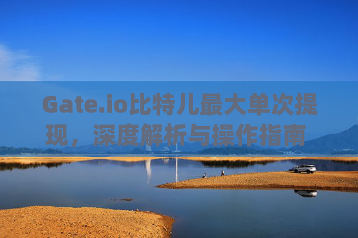 Gate.io比特儿最大单次提现，深度解析与操作指南 gateio比特儿最大单次提现