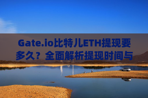 Gate.io比特儿ETH提现要多久？全面解析提现时间与影响因素 gateio比特儿eth提现要多久