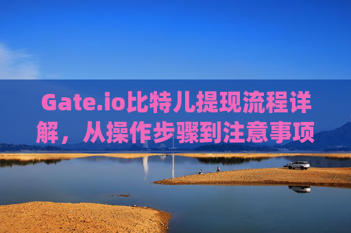 Gate.io比特儿提现流程详解，从操作步骤到注意事项 gateio比特儿提现流程是什么