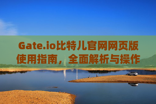 Gate.io比特儿官网网页版使用指南，全面解析与操作教程 gateio比特儿官网gate.io网页版