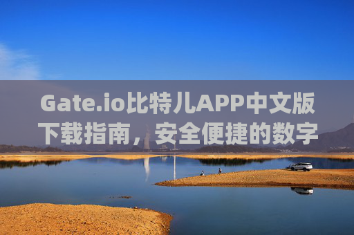 Gate.io比特儿APP中文版下载指南，安全便捷的数字货币交易平台 gateio比特儿app中文版下载