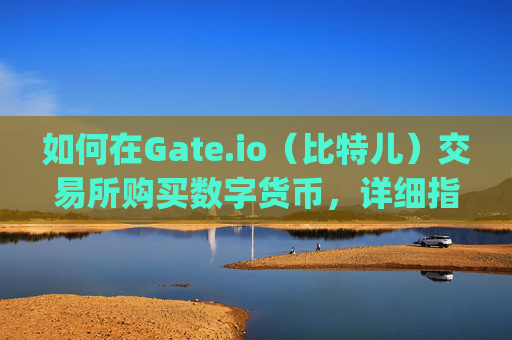 如何在Gate.io（比特儿）交易所购买数字货币，详细指南 怎样在gateio比特儿交易所买币
