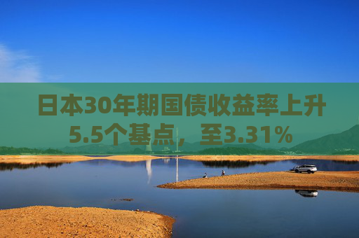 日本30年期国债收益率上升5.5个基点，至3.31%