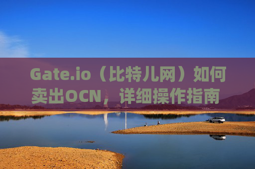 Gate.io（比特儿网）如何卖出OCN，详细操作指南 gateio比特儿网怎么卖出ocn