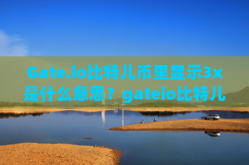 Gate.io比特儿币里显示3x是什么意思？gateio比特儿币里显示3x是什么意思