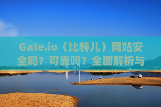 Gate.io（比特儿）网站安全吗？可靠吗？全面解析与下载指南 下载gateio比特儿网站安全吗可靠吗
