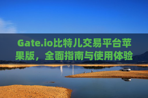 Gate.io比特儿交易平台苹果版，全面指南与使用体验 gateio比特儿交易平台苹果版-第1张图片-大猪科技网