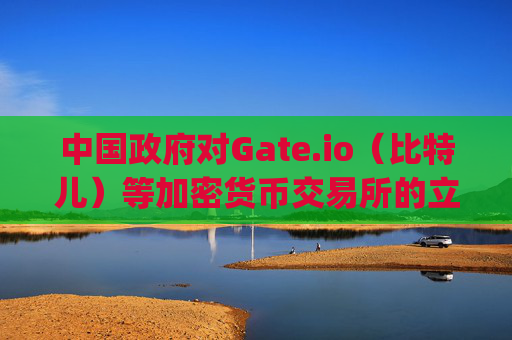 中国政府对Gate.io（比特儿）等加密货币交易所的立场分析 国家承认gateio比特儿的存在吗