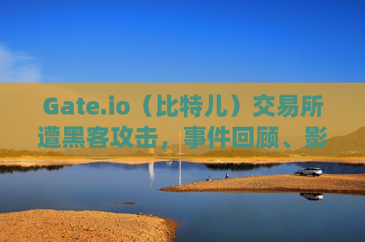 Gate.io（比特儿）交易所遭黑客攻击，事件回顾、影响分析与用户应对策略 最近Gategateio比特儿交易所被黑