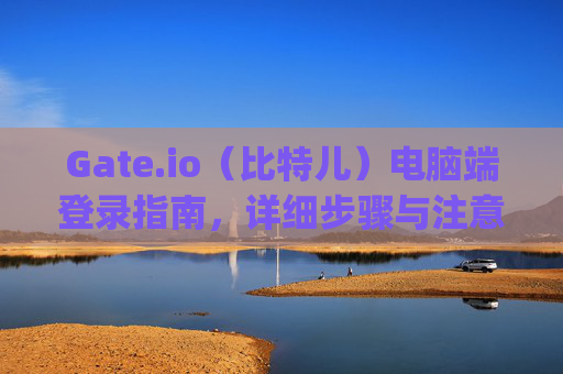 Gate.io（比特儿）电脑端登录指南，详细步骤与注意事项 gateio比特儿怎么在电脑上登录