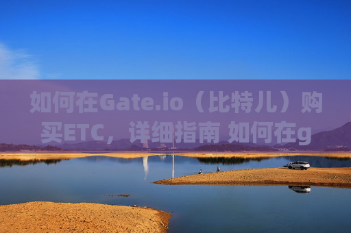 如何在Gate.io（比特儿）购买ETC，详细指南 如何在gateio比特儿中买ETC