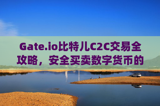 Gate.io比特儿C2C交易全攻略，安全买卖数字货币的详细指南 gateio比特儿c2c怎么交易
