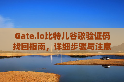 Gate.io比特儿谷歌验证码找回指南，详细步骤与注意事项 gateio比特儿谷歌验证码找回