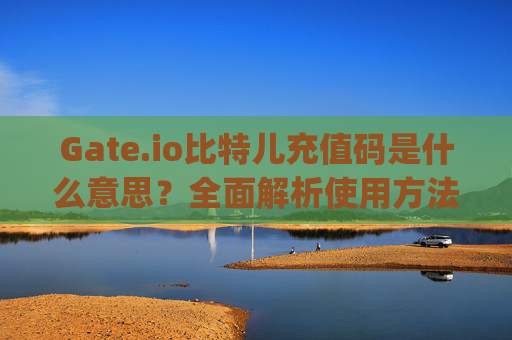 Gate.io比特儿充值码是什么意思？全面解析使用方法和注意事项 gateio比特儿充值码什么意思