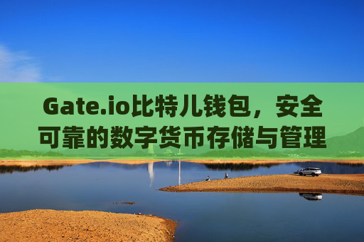 Gate.io比特儿钱包，安全可靠的数字货币存储与管理平台 gateio比特儿钱包公司名称