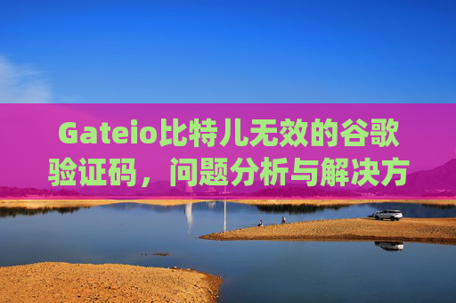 Gateio比特儿无效的谷歌验证码，问题分析与解决方案 gateio比特儿无效的谷歌验证码