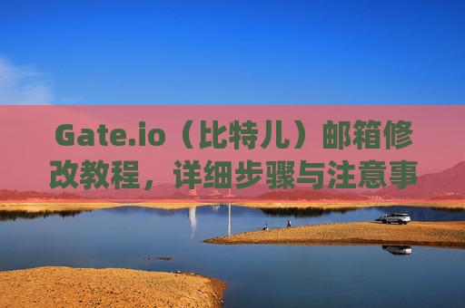 Gate.io（比特儿）邮箱修改教程，详细步骤与注意事项 gateio比特儿的邮箱怎么改