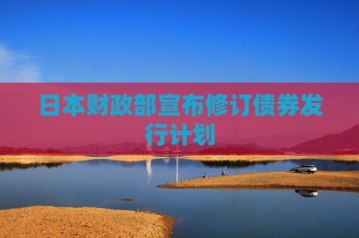 日本财政部宣布修订债券发行计划