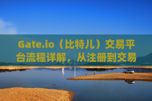 Gate.io（比特儿）交易平台流程详解，从注册到交易的全方位指南 gateio比特儿交易平台流程讲解