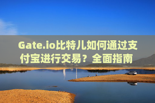 Gate.io比特儿如何通过支付宝进行交易？全面指南 gateio比特儿如何支付宝交易