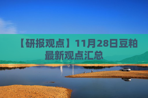 【研报观点】11月28日豆粕最新观点汇总