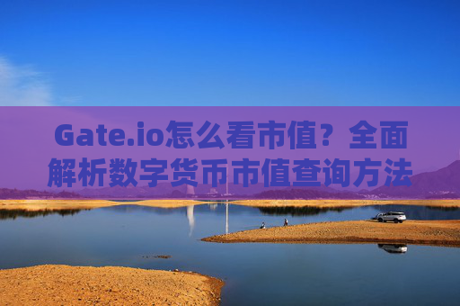 Gate.io怎么看市值？全面解析数字货币市值查询方法
