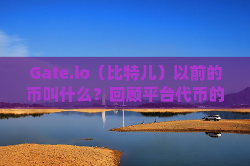 Gate.io（比特儿）以前的币叫什么？回顾平台代币的演变历程 gateio比特儿以前的币叫什么