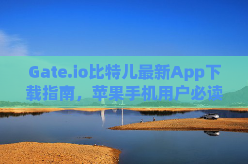 Gate.io比特儿最新App下载指南，苹果手机用户必读 gateio比特儿最新app下载苹果手机
