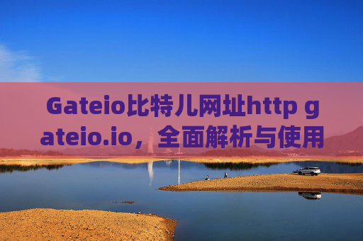 Gateio比特儿网址http gateio.io，全面解析与使用指南 gateio比特儿网址http gateio.io
