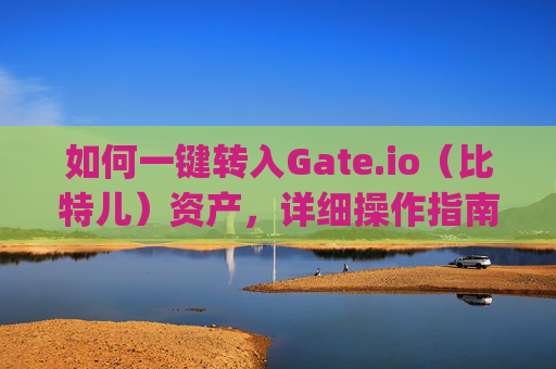 如何一键转入Gate.io（比特儿）资产，详细操作指南 如何一键转入gateio比特儿资产