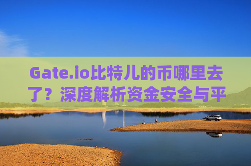 Gate.io比特儿的币哪里去了？深度解析资金安全与平台透明度 gateio比特儿的币哪里去了