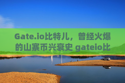 Gate.io比特儿，曾经火爆的山寨币兴衰史 gateio比特儿曾经火爆的山寨币
