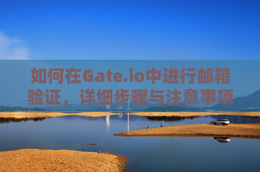 如何在Gate.io中进行邮箱验证，详细步骤与注意事项